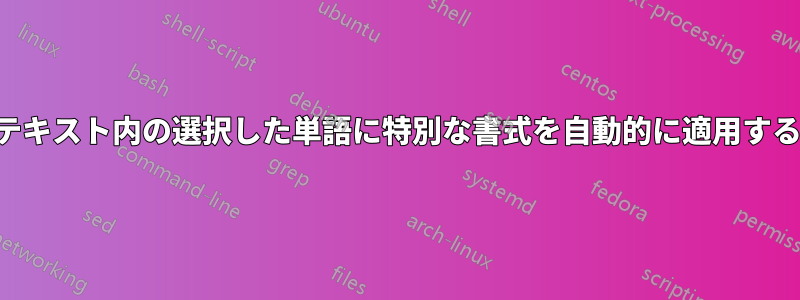 テキスト内の選択した単語に特別な書式を自動的に適用する