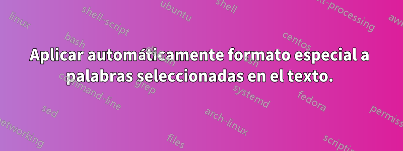 Aplicar automáticamente formato especial a palabras seleccionadas en el texto.