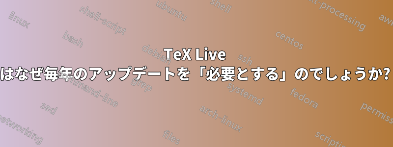 TeX Live はなぜ毎年のアップデートを「必要とする」のでしょうか?