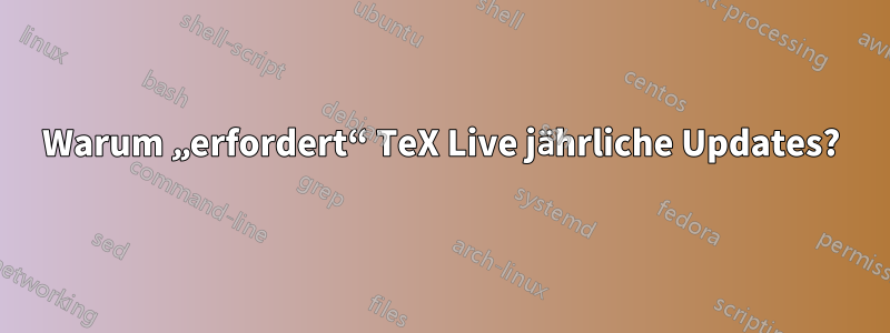 Warum „erfordert“ TeX Live jährliche Updates?