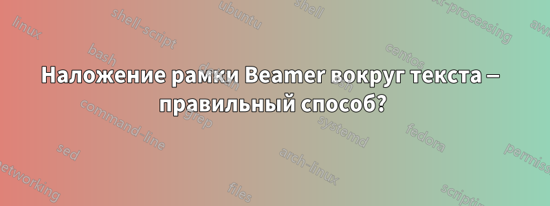 Наложение рамки Beamer вокруг текста — правильный способ?