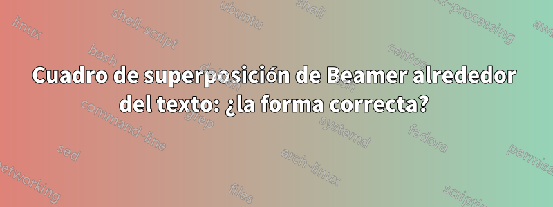 Cuadro de superposición de Beamer alrededor del texto: ¿la forma correcta?