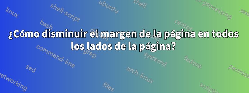 ¿Cómo disminuir el margen de la página en todos los lados de la página?