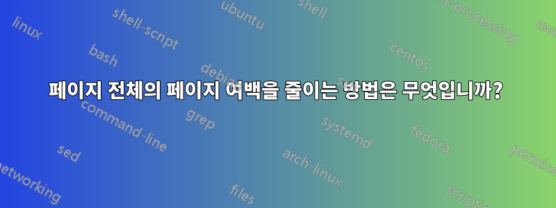 페이지 전체의 페이지 여백을 줄이는 방법은 무엇입니까?