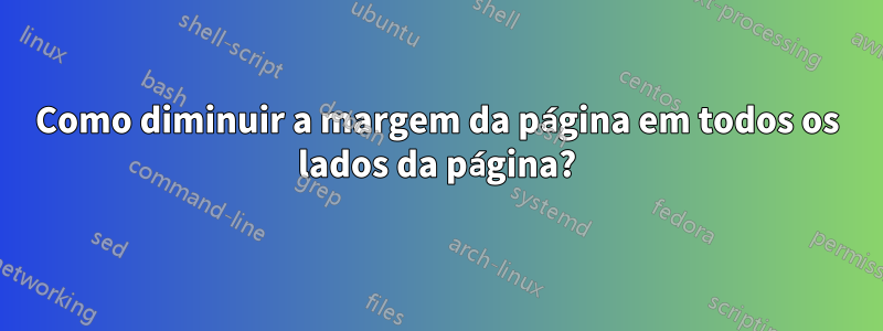 Como diminuir a margem da página em todos os lados da página?