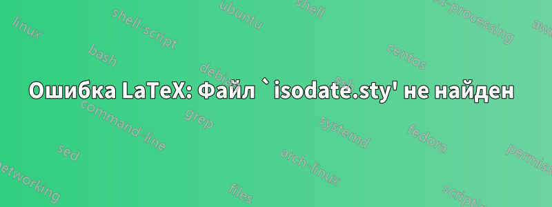 Ошибка LaTeX: Файл `isodate.sty' не найден 