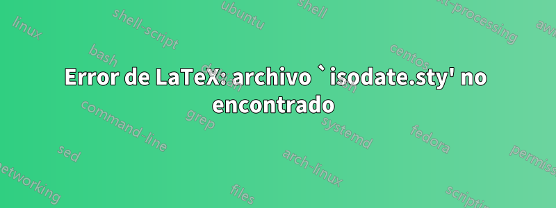 Error de LaTeX: archivo `isodate.sty' no encontrado 