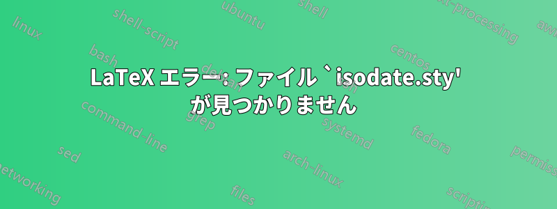 LaTeX エラー: ファイル `isodate.sty' が見つかりません 