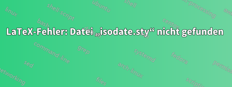 LaTeX-Fehler: Datei „isodate.sty“ nicht gefunden 