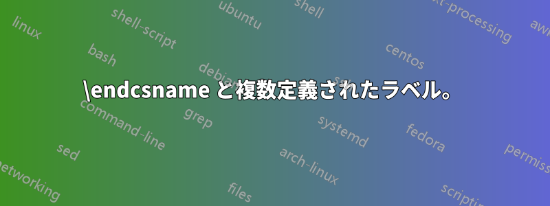 \endcsname と複数定義されたラベル。