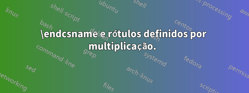 \endcsname e rótulos definidos por multiplicação. 