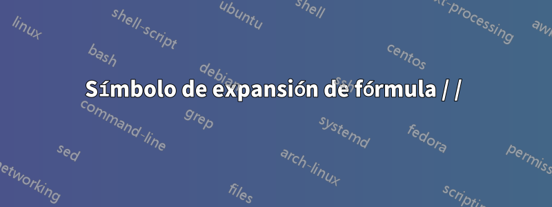 Símbolo de expansión de fórmula / /