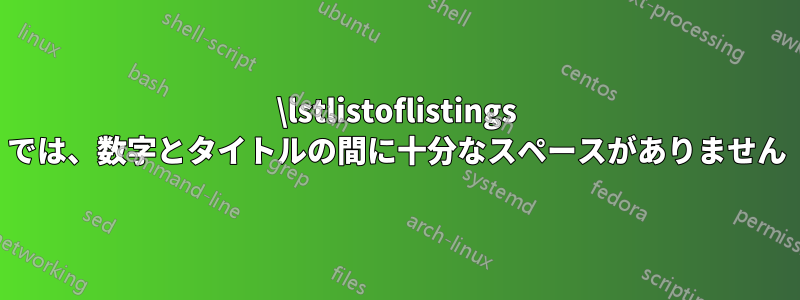 \lstlistoflistings では、数字とタイトルの間に十分なスペースがありません