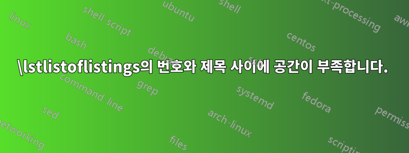 \lstlistoflistings의 번호와 제목 사이에 공간이 부족합니다.