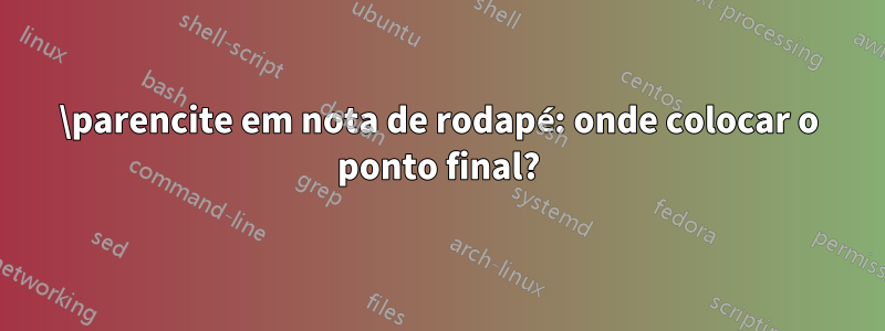 \parencite em nota de rodapé: onde colocar o ponto final?