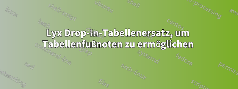 Lyx Drop-In-Tabellenersatz, um Tabellenfußnoten zu ermöglichen