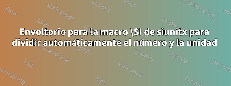 Envoltorio para la macro \SI de siunitx para dividir automáticamente el número y la unidad