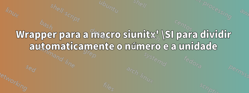 Wrapper para a macro siunitx' \SI para dividir automaticamente o número e a unidade