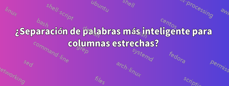 ¿Separación de palabras más inteligente para columnas estrechas?