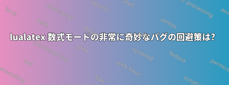 lualatex 数式モードの非常に奇妙なバグの回避策は? 