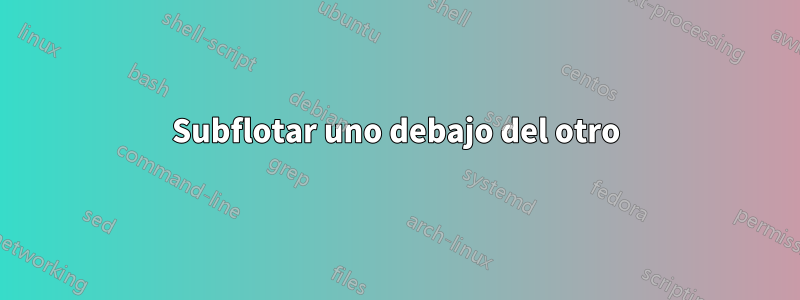 Subflotar uno debajo del otro