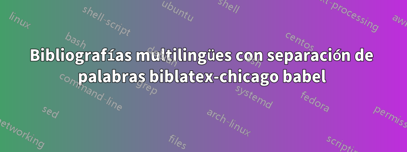 Bibliografías multilingües con separación de palabras biblatex-chicago babel