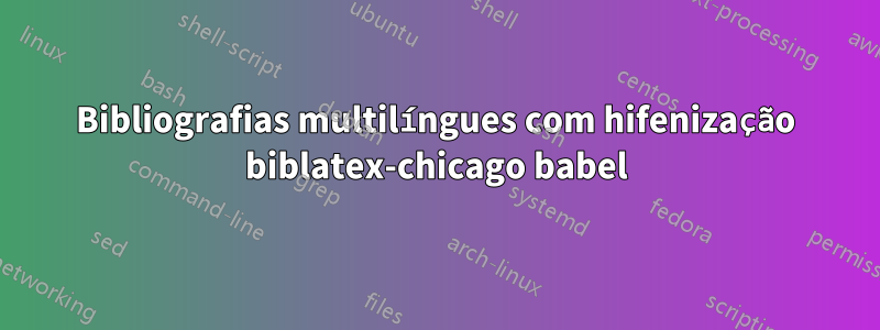 Bibliografias multilíngues com hifenização biblatex-chicago babel