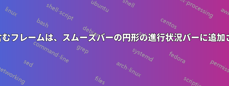 参考文献を含むフレームは、スムーズバーの円形の進行状況バーに追加されません。