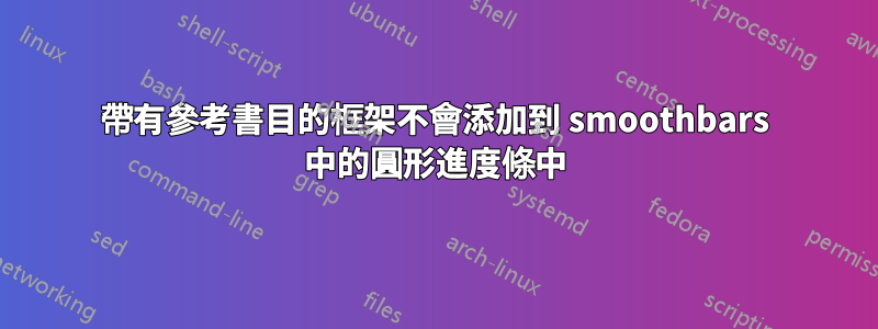 帶有參考書目的框架不會添加到 smoothbars 中的圓形進度條中