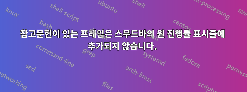 참고문헌이 있는 프레임은 스무드바의 원 진행률 표시줄에 추가되지 않습니다.