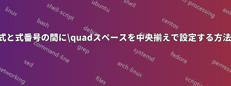 式と式番号の間に\quadスペースを中央揃えで設定する方法