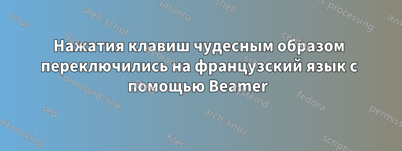 Нажатия клавиш чудесным образом переключились на французский язык с помощью Beamer 