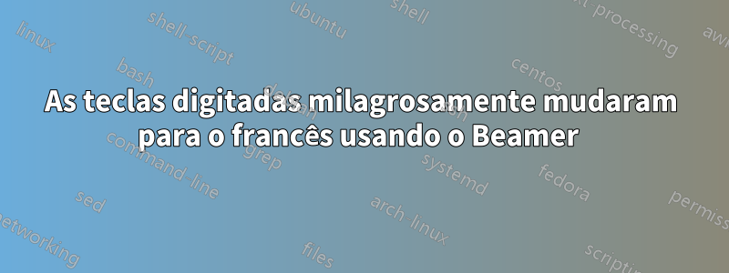 As teclas digitadas milagrosamente mudaram para o francês usando o Beamer 