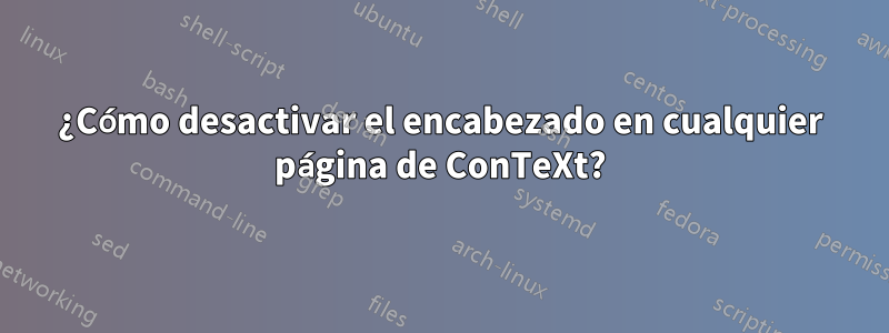 ¿Cómo desactivar el encabezado en cualquier página de ConTeXt?