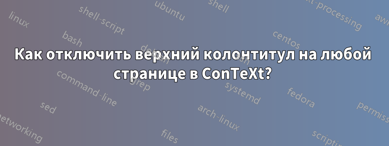 Как отключить верхний колонтитул на любой странице в ConTeXt?