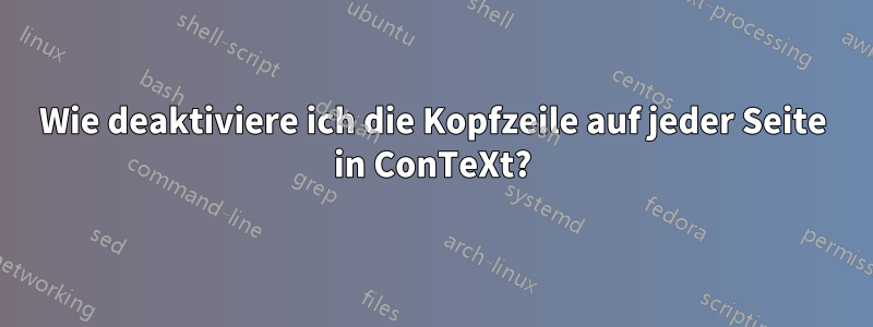 Wie deaktiviere ich die Kopfzeile auf jeder Seite in ConTeXt?