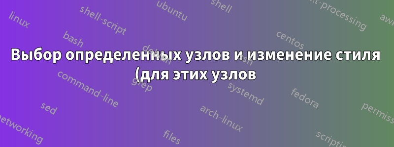 Выбор определенных узлов и изменение стиля (для этих узлов)