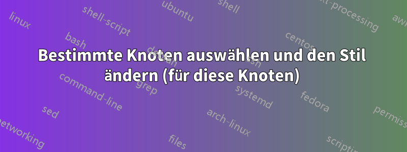 Bestimmte Knoten auswählen und den Stil ändern (für diese Knoten)