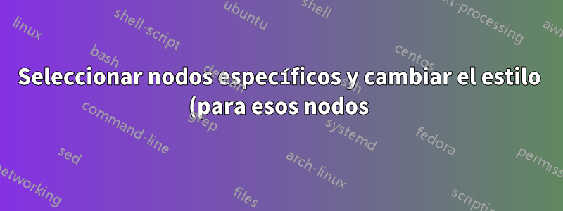 Seleccionar nodos específicos y cambiar el estilo (para esos nodos)