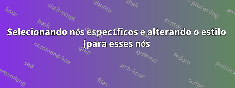 Selecionando nós específicos e alterando o estilo (para esses nós)