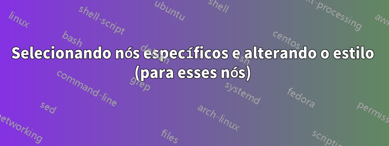 Selecionando nós específicos e alterando o estilo (para esses nós)