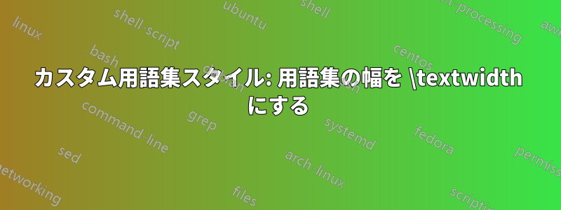 カスタム用語集スタイル: 用語集の幅を \textwidth にする