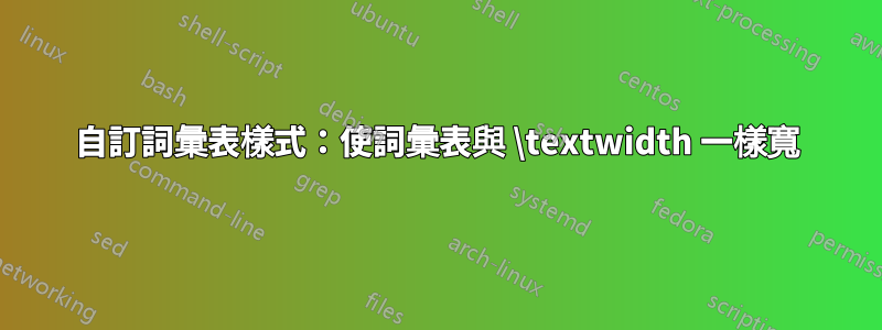 自訂詞彙表樣式：使詞彙表與 \textwidth 一樣寬