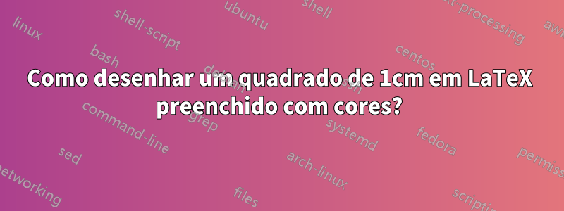 Como desenhar um quadrado de 1cm em LaTeX preenchido com cores?