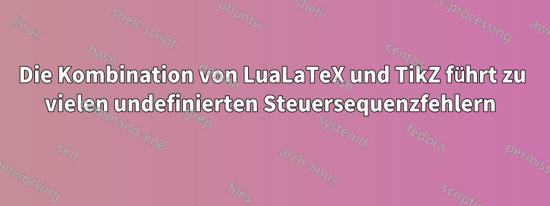 Die Kombination von LuaLaTeX und TikZ führt zu vielen undefinierten Steuersequenzfehlern 