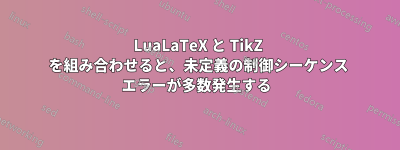 LuaLaTeX と TikZ を組み合わせると、未定義の制御シーケンス エラーが多数発生する 