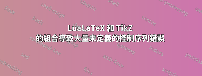 LuaLaTeX 和 TikZ 的組合導致大量未定義的控制序列錯誤