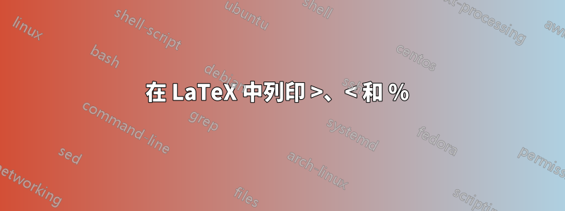 在 LaTeX 中列印 >、< 和 % 