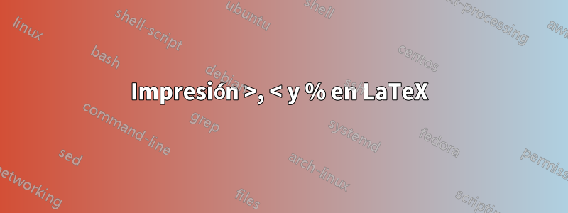 Impresión >, < y % en LaTeX 