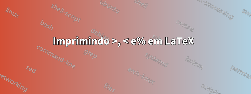 Imprimindo >, < e% em LaTeX 